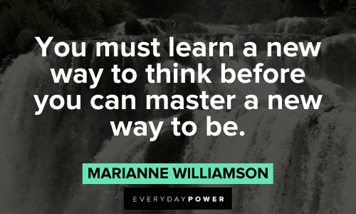 “You must learn a new way to think before you can master a new way to be.” ― Marianne Williamson thoughtful Marianne Williamson Quotes