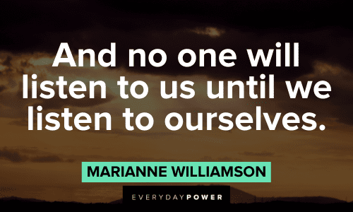 “And no one will listen to us until we listen to ourselves.”― Marianne Williamson Marianne Williamson Quotes and sayings