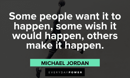 “Some people want it to happen, some wish it would happen, others make it happen.” - Michael Jordan Michael Jordan Quotes to make it happen
