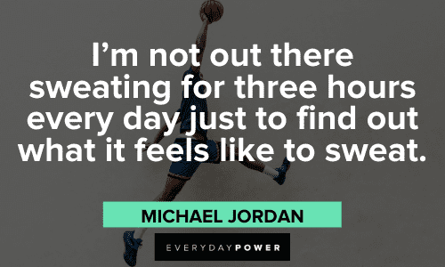 “I’m not out there sweating for three hours every day just to find out what it feels like to sweat.” - Michael Jordan Michael Jordan Quotes to inspire hard work