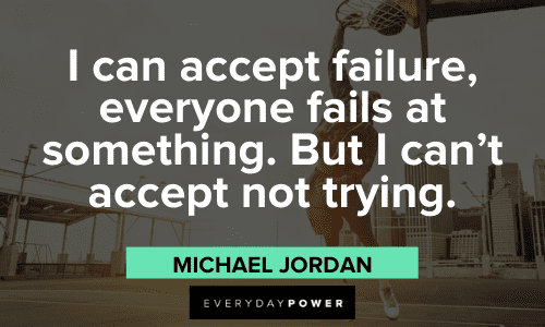 “I can accept failure, everyone fails at something. But I can’t accept not trying.” - Michael Jordan Michael Jordan Quotes about failure