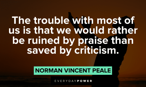 “The trouble with most of us is that we would rather be ruined by praise than saved by criticism.” – Norman Vincent Peale Norman Vincent Peale Quotes About criticism
