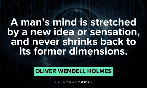 “A man's mind is stretched by a new idea or sensation, and never shrinks back to its former dimensions.” – Oliver Wendell Holmes Oliver Wendell Holmes Quotes about the mind