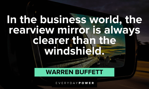 "In the business world, the rearview mirror is always clearer than the windshield."– Warren Buffett Warren Buffett Quotes about the business world