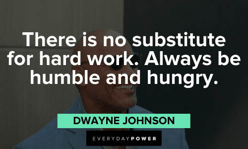 “There is no substitute for hard work. Always be humble and hungry.” - Dwayne Johnson motivational Dwayne Johnson quotes