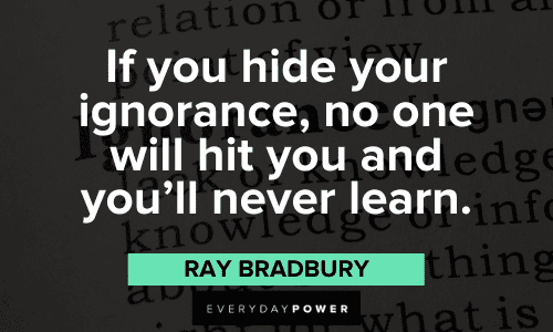 "If you hide your ignorance, no one will hit you and you'll never learn." – Ray Bradbury Ray Bradbury Quotes about ignorance