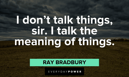 "I don't talk things, sir. I talk the meaning of things." – Ray Bradbury meaningful Ray Bradbury Quotes