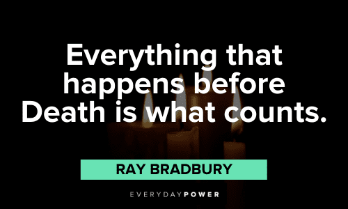 "Everything that happens before Death is what counts." – Ray Bradbury Ray Bradbury Quotes about death