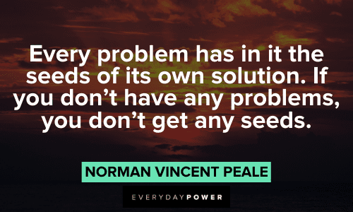 “Every problem has in it the seeds of its own solution. If you don’t have any problems, you don’t get any seeds.” – Norman Vincent Peale Norman Vincent Peale Quotes About problems