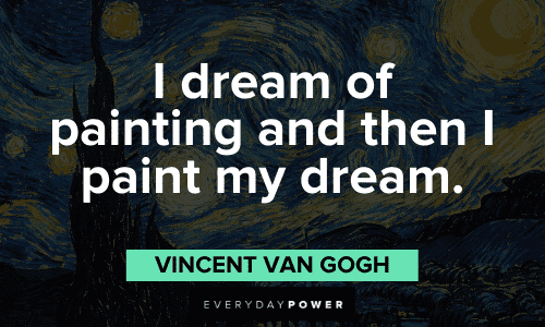 "I dream of painting and then I paint my dream." - Vincent Van Gogh Vincent Van Gogh Quotes about painting
