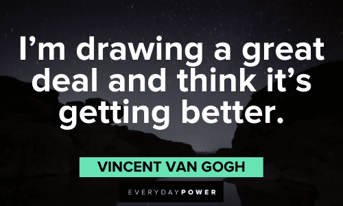 "I'm drawing a great deal and think it's getting better." - Vincent Van Gogh Vincent Van Gogh Quotes about drawing