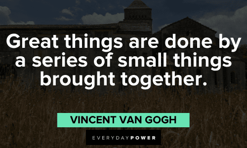 "Great things are done by a series of small things brought together." - Vincent Van Gogh inspirational Vincent Van Gogh Quotes