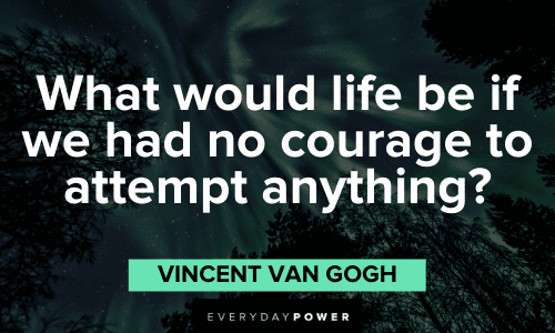 "What would life be if we had no courage to attempt anything?" - Vincent Van Gogh Vincent Van Gogh Quotes about life