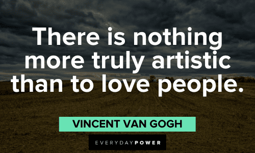 "There is nothing more truly artistic than to love people." - Vincent Van Gogh Vincent Van Gogh Quotes on loving people