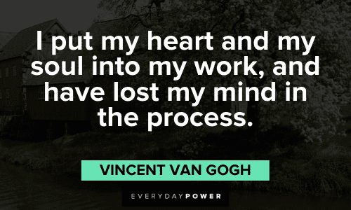"I put my heart and my soul into my work, and have lost my mind in the process." - Vincent Van Gogh Vincent Van Gogh Quotes and sayings