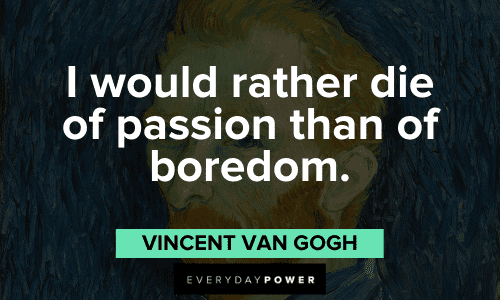 "I would rather die of passion than of boredom." - Vincent Van Gogh Vincent Van Gogh Quotes about passion
