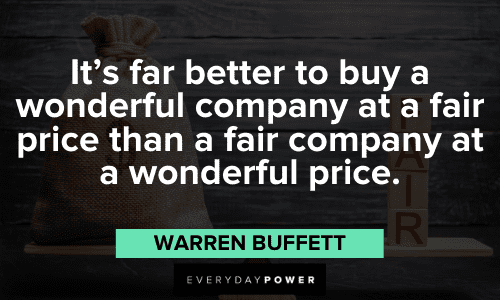 "It's far better to buy a wonderful company at a fair price than a fair company at a wonderful price." – Warren Buffett Warren Buffett Quotes about investing