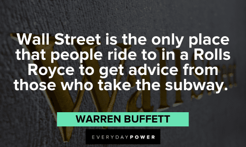 "Wall Street is the only place that people ride to in a Rolls Royce to get advice from those who take the subway." – Warren Buffett Warren Buffett Quotes about wallstreet