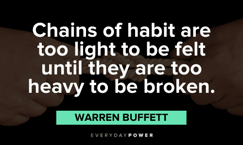 "Chains of habit are too light to be felt until they are too heavy to be broken." – Warren Buffett Warren Buffett Quotes about habits