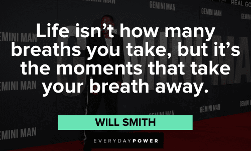 “Life isn't how many breaths you take, but it's the moments that take your breath away.” – Will Smith wise Will Smith Quotes