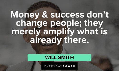 “Money & success don't change people; they merely amplify what is already there.” – Will Smith Will Smith Quotes about money