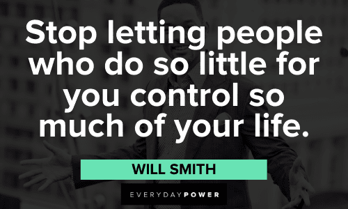 “Stop letting people who do so little for you control so much of your life.” – Will Smith Will Smith Quotes and sayings