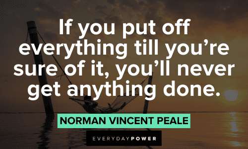 “If you put off everything till you’re sure of it, you’ll never get anything done.” – Norman Vincent Peale Norman Vincent Peale Quotes About getting things done