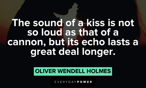 “The sound of a kiss is not so loud as that of a cannon, but its echo lasts a great deal longer.” – Oliver Wendell Holmes Oliver Wendell Holmes Quotes that will make you think