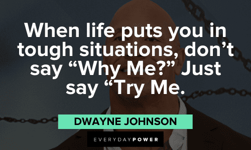 “When life puts you in tough situations, don’t say “Why Me?” Just say “Try Me.”” - Dwayne Johnson powerful Dwayne Johnson quotes