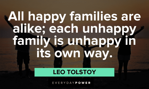 “All happy families are alike; each unhappy family is unhappy in its own way.” – Leo Tolstoy Leo Tolstoy Quotes about family