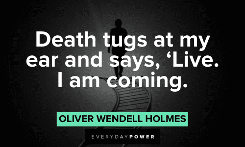“Death tugs at my ear and says, 'Live. I am coming.” – Oliver Wendell Holmes Oliver Wendell Holmes Quotes about death