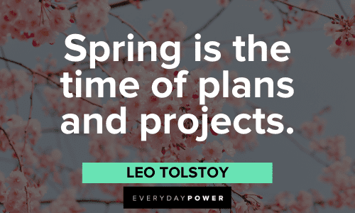 “Spring is the time of plans and projects.” – Leo Tolstoy Leo Tolstoy Quotes about spring