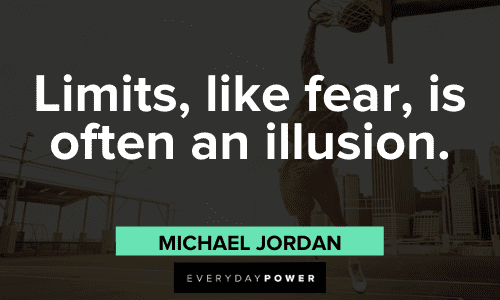 “Limits, like fear, is often an illusion.” - Michael Jordan Michael Jordan Quotes about limits