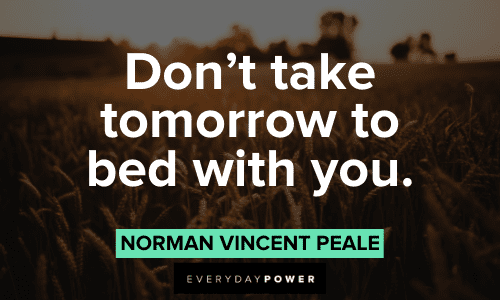 “Don’t take tomorrow to bed with you.” – Norman Vincent Peale Norman Vincent Peale Quotes to motivate you