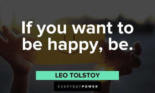 “If you want to be happy, be.”– Leo Tolstoy Leo Tolstoy Quotes about happiness
