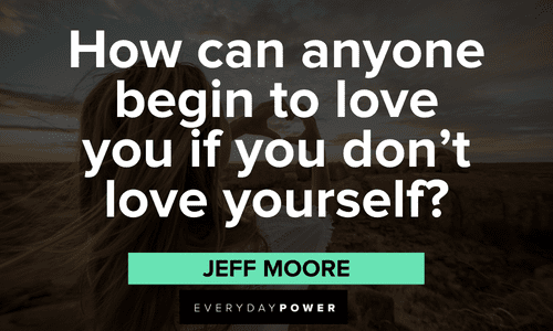 "How can anyone begin to love you if you don't love yourself?" - Jeff Moore Acceptance Quotes about self love