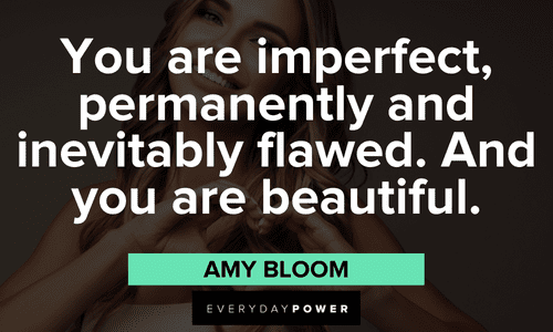 “You are imperfect, permanently and inevitably flawed. And you are beautiful.”― Amy Bloom Acceptance Quotes about imperfections