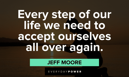 "Every step of our life we need to accept ourselves all over again." - Jeff Moore Acceptance Quotes about life