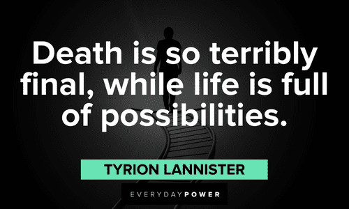 "Death is so terribly final, while life is full of possibilities." - Tyrion Lannister Game of Throne Quotes about death