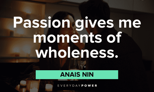 "Passion gives me moments of wholeness." - Anais Nin Anais Nin Quotes about passion