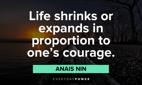 "Life shrinks or expands in proportion to one's courage." - Anais Nin Anais Nin Quotes about courage