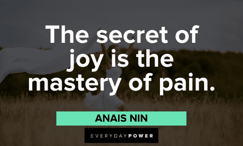 "The secret of joy is the mastery of pain." - Anais Nin Anais Nin Quotes about pain
