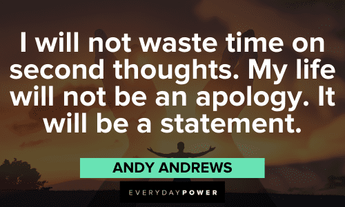 “I will not waste time on second thoughts. My life will not be an apology. It will be a statement.” – Andy Andrews Andy Andrews Quotes about second thoughts
