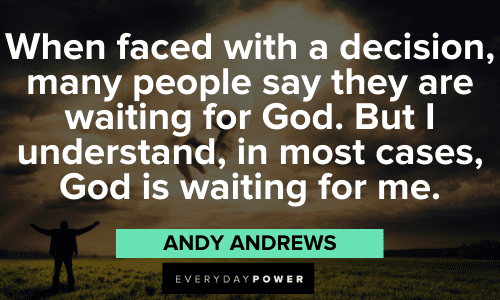 “When faced with a decision, many people say they are waiting for God. But I understand, in most cases, God is waiting for me.” – Andy Andrews Andy Andrews Quotes about decisions