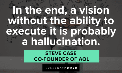 “In the end, a vision without the ability to execute it is probably a hallucination.” — Steve Case, co-founder of AOL Business Motivational Quotes about vision