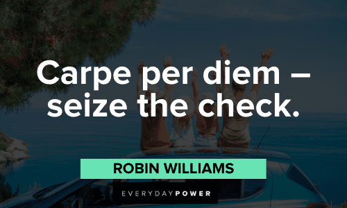 "Carpe per diem - seize the check." - Robin Williams Business Motivational Quotes to help you seize the day