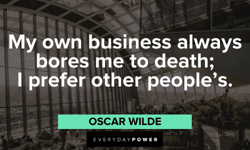 "My own business always bores me to death; I prefer other people's." - Oscar Wilde Business Motivational Quotes that will make your day