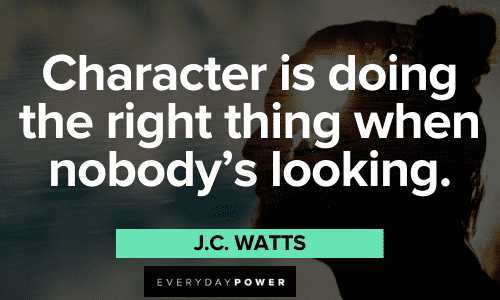 “Character is doing the right thing when nobody's looking.” - J.C. Watts Favorite Quotes about character