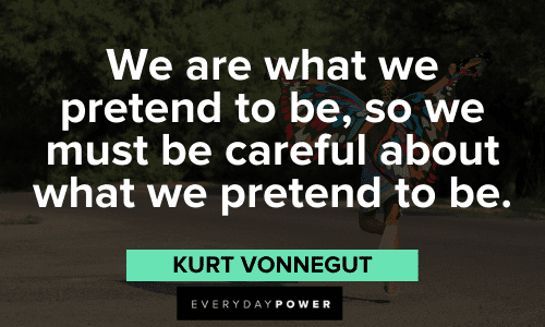 "We are what we pretend to be, so we must be careful about what we pretend to be." - Kurt Vonnegut Favorite Quotes to enlighten