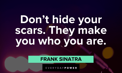 "Don’t hide your scars. They make you who you are." - Frank Sinatra Frank Sinatra Quotes about scars